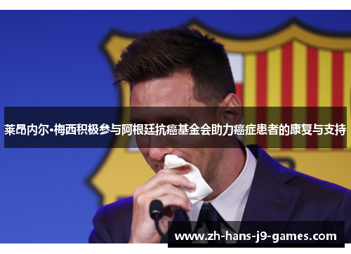 莱昂内尔·梅西积极参与阿根廷抗癌基金会助力癌症患者的康复与支持