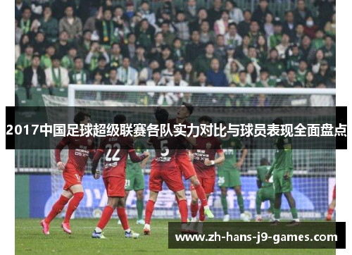 2017中国足球超级联赛各队实力对比与球员表现全面盘点