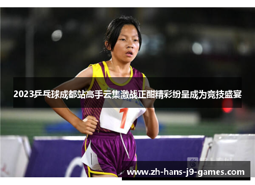 2023乒乓球成都站高手云集激战正酣精彩纷呈成为竞技盛宴 2023乒乓球成都站高手云集激战正酣精彩纷呈成为竞技盛宴