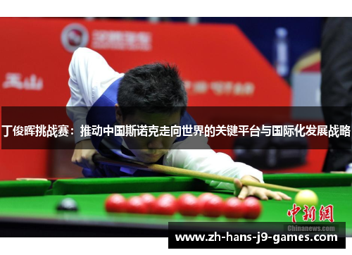 丁俊晖挑战赛:推动中国斯诺克走向世界的关键平台与国际化发展战略 丁俊晖挑战赛:推动中国斯诺克走向世界的关键平台与国际化发展战略