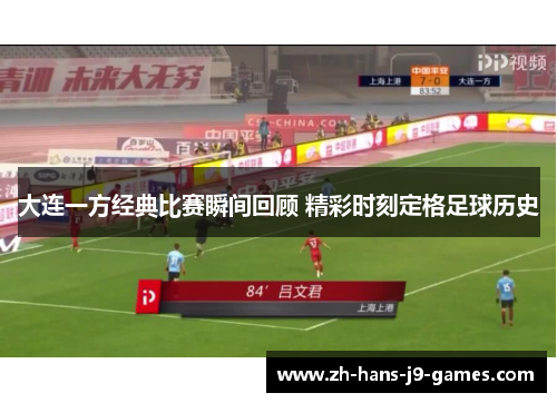 大连一方经典比赛瞬间回顾 精彩时刻定格足球历史