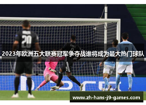 2023年欧洲五大联赛冠军争夺战谁将成为最大热门球队