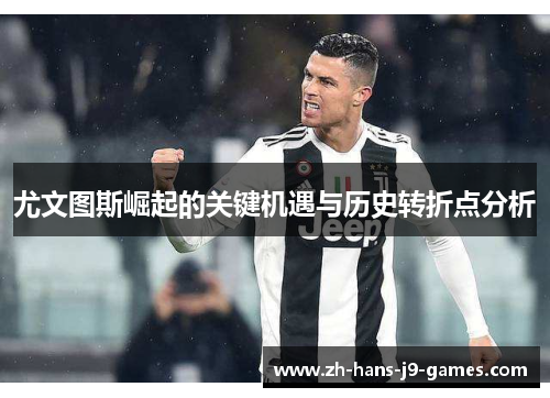 尤文图斯崛起的关键机遇与历史转折点分析