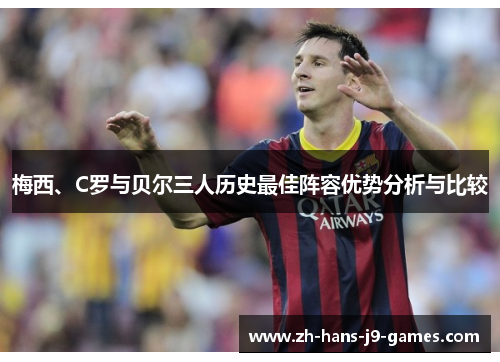 梅西、C罗与贝尔三人历史最佳阵容优势分析与比较