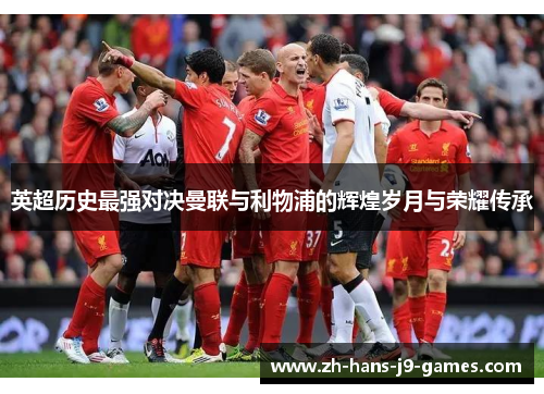 英超历史最强对决曼联与利物浦的辉煌岁月与荣耀传承