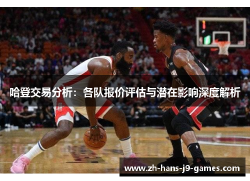 哈登交易分析：各队报价评估与潜在影响深度解析