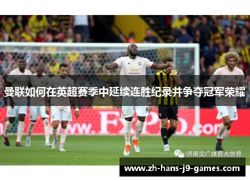 曼联如何在英超赛季中延续连胜纪录并争夺冠军荣耀