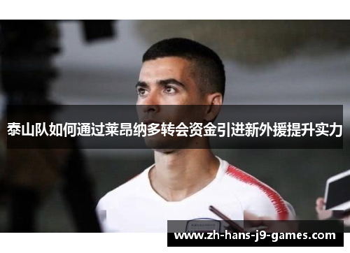 泰山队如何通过莱昂纳多转会资金引进新外援提升实力