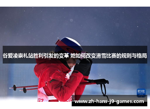 谷爱凌崇礼站胜利引发的变革 她如何改变滑雪比赛的规则与格局