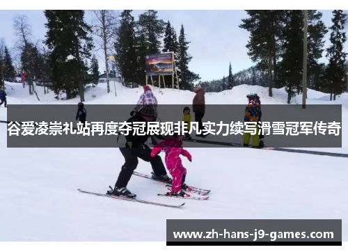 谷爱凌崇礼站再度夺冠展现非凡实力续写滑雪冠军传奇 谷爱凌崇礼站再度夺冠展现非凡实力续写滑雪冠军传奇