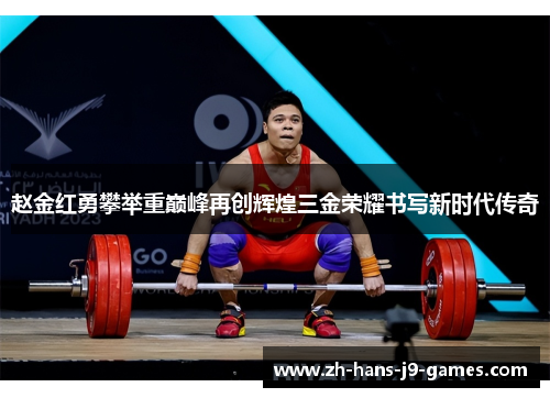 赵金红勇攀举重巅峰再创辉煌三金荣耀书写新时代传奇