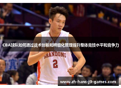 CBA球队如何通过战术创新和精细化管理提升整体竞技水平和竞争力