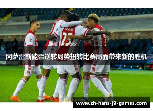 冈萨雷斯能否逆转局势扭转比赛局面带来新的胜机