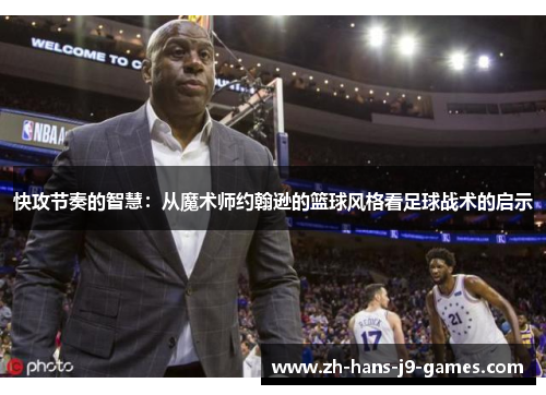 快攻节奏的智慧:从魔术师约翰逊的篮球风格看足球战术的启示 快攻节奏的智慧:从魔术师约翰逊的篮球风格看足球战术的启示