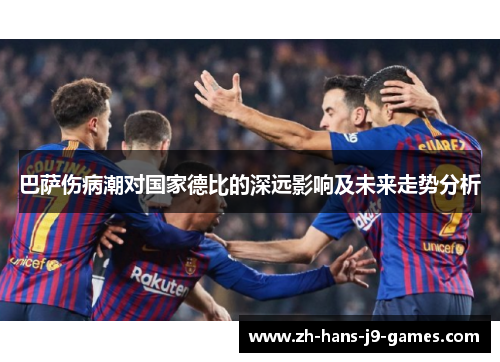 巴萨伤病潮对国家德比的深远影响及未来走势分析 巴萨伤病潮对国家德比的深远影响及未来走势分析