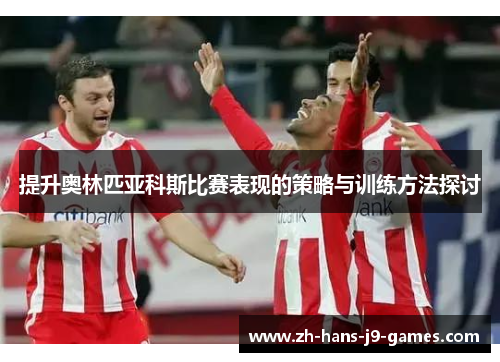 提升奥林匹亚科斯比赛表现的策略与训练方法探讨