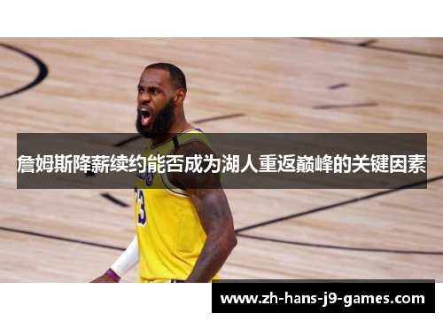 詹姆斯降薪续约能否成为湖人重返巅峰的关键因素 詹姆斯降薪续约能否成为湖人重返巅峰的关键因素