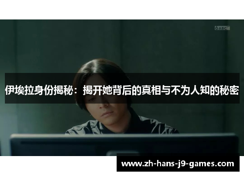 伊埃拉身份揭秘:揭开她背后的真相与不为人知的秘密 伊埃拉身份揭秘:揭开她背后的真相与不为人知的秘密