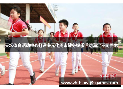 天坛体育活动中心打造多元化周末健身娱乐活动满足不同需求