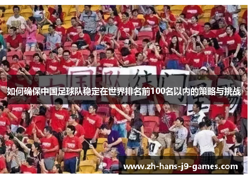 如何确保中国足球队稳定在世界排名前100名以内的策略与挑战
