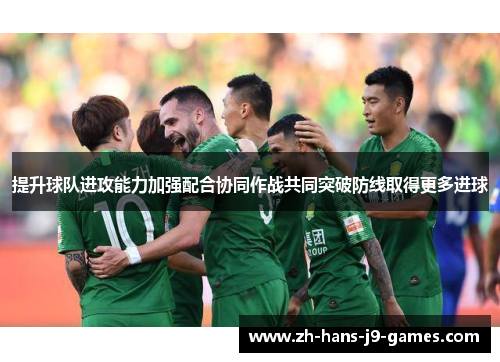 提升球队进攻能力加强配合协同作战共同突破防线取得更多进球 提升球队进攻能力加强配合协同作战共同突破防线取得更多进球