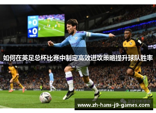 如何在英足总杯比赛中制定高效进攻策略提升球队胜率 如何在英足总杯比赛中制定高效进攻策略提升球队胜率