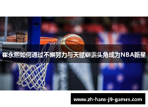崔永熙如何通过不懈努力与天赋崭露头角成为NBA新星 崔永熙如何通过不懈努力与天赋崭露头角成为NBA新星