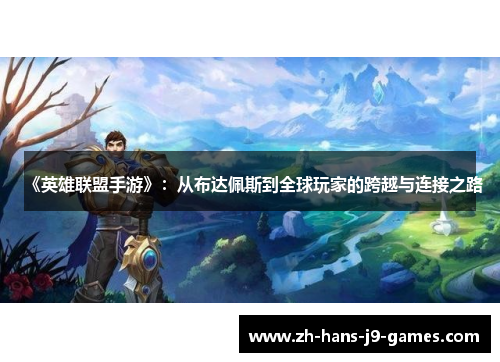 《英雄联盟手游》:从布达佩斯到全球玩家的跨越与连接之路 《英雄联盟手游》:从布达佩斯到全球玩家的跨越与连接之路