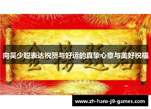 向吴少聪表达祝贺与好运的真挚心意与美好祝福 向吴少聪表达祝贺与好运的真挚心意与美好祝福