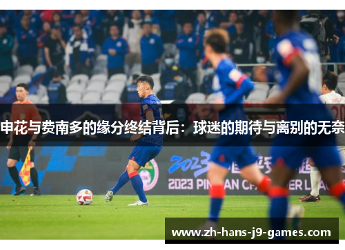 申花与费南多的缘分终结背后:球迷的期待与离别的无奈 申花与费南多的缘分终结背后:球迷的期待与离别的无奈