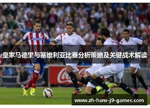 皇家马德里与塞维利亚比赛分析策略及关键战术解读 皇家马德里与塞维利亚比赛分析策略及关键战术解读