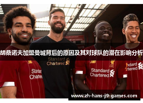 胡桑诺夫加盟曼城背后的原因及其对球队的潜在影响分析 胡桑诺夫加盟曼城背后的原因及其对球队的潜在影响分析