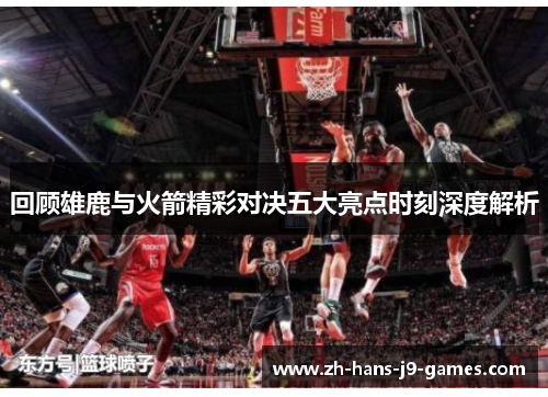 回顾雄鹿与火箭精彩对决五大亮点时刻深度解析 回顾雄鹿与火箭精彩对决五大亮点时刻深度解析