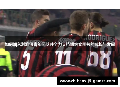 如何加入利雅得青年团队并全力支持博纳文图拉的成长与发展 如何加入利雅得青年团队并全力支持博纳文图拉的成长与发展