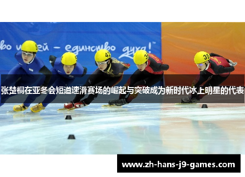 张楚桐在亚冬会短道速滑赛场的崛起与突破成为新时代冰上明星的代表