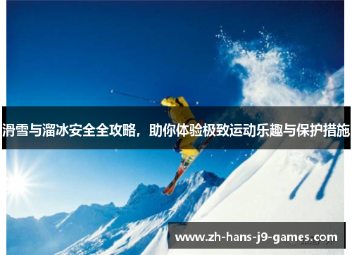 滑雪与溜冰安全全攻略，助你体验极致运动乐趣与保护措施