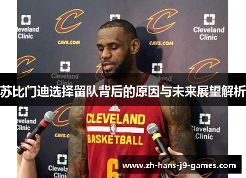 苏比门迪选择留队背后的原因与未来展望解析 苏比门迪选择留队背后的原因与未来展望解析