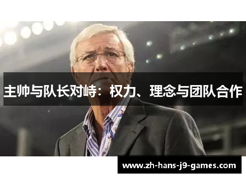 主帅与队长对峙:权力、理念与团队合作 主帅与队长对峙:权力、理念与团队合作