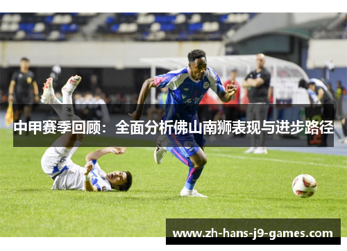 中甲赛季回顾：全面分析佛山南狮表现与进步路径