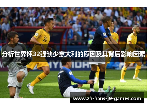 分析世界杯32强缺少意大利的原因及其背后影响因素
