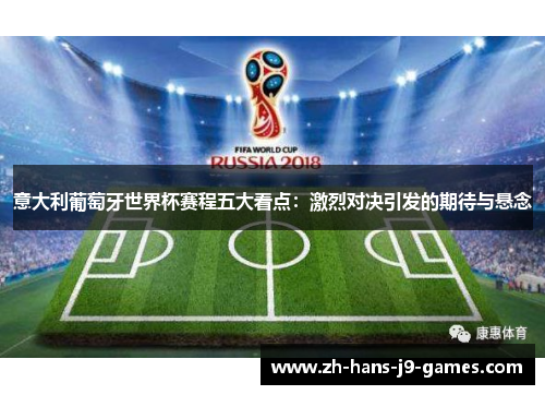 意大利葡萄牙世界杯赛程五大看点:激烈对决引发的期待与悬念 意大利葡萄牙世界杯赛程五大看点:激烈对决引发的期待与悬念