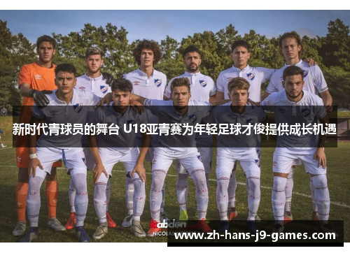 新时代青球员的舞台 U18亚青赛为年轻足球才俊提供成长机遇 新时代青球员的舞台 U18亚青赛为年轻足球才俊提供成长机遇