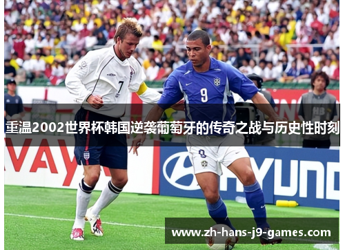 重温2002世界杯韩国逆袭葡萄牙的传奇之战与历史性时刻 重温2002世界杯韩国逆袭葡萄牙的传奇之战与历史性时刻