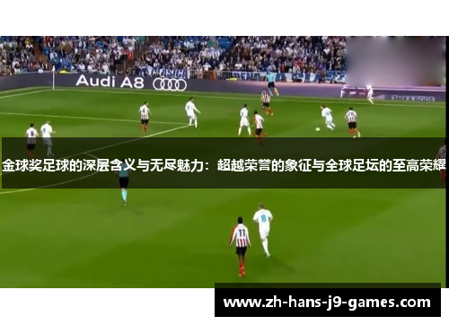 金球奖足球的深层含义与无尽魅力：超越荣誉的象征与全球足坛的至高荣耀