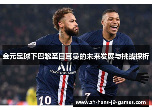 金元足球下巴黎圣日耳曼的未来发展与挑战探析