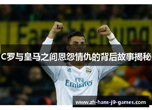 C罗与皇马之间恩怨情仇的背后故事揭秘