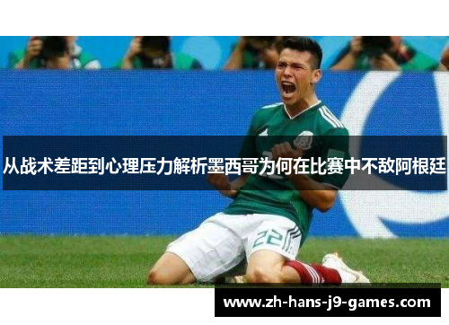从战术差距到心理压力解析墨西哥为何在比赛中不敌阿根廷