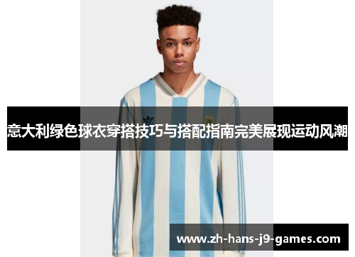 意大利绿色球衣穿搭技巧与搭配指南完美展现运动风潮 意大利绿色球衣穿搭技巧与搭配指南完美展现运动风潮