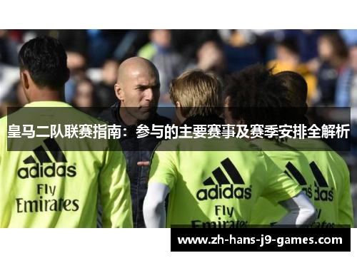 皇马二队联赛指南：参与的主要赛事及赛季安排全解析