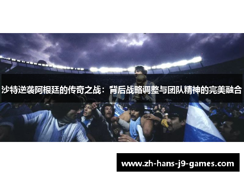 沙特逆袭阿根廷的传奇之战:背后战略调整与团队精神的完美融合 沙特逆袭阿根廷的传奇之战:背后战略调整与团队精神的完美融合